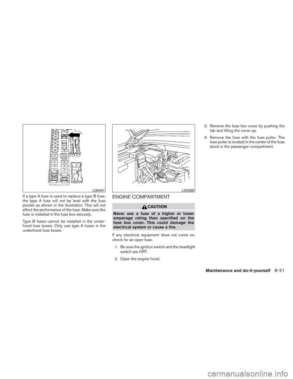 NISSAN TITAN 2010  Owners Manual If a type A fuse is used to replace a type B fuse,
the type A fuse will not be level with the fuse
pocket as shown in the illustration. This will not
affect the performance of the fuse. Make sure the
