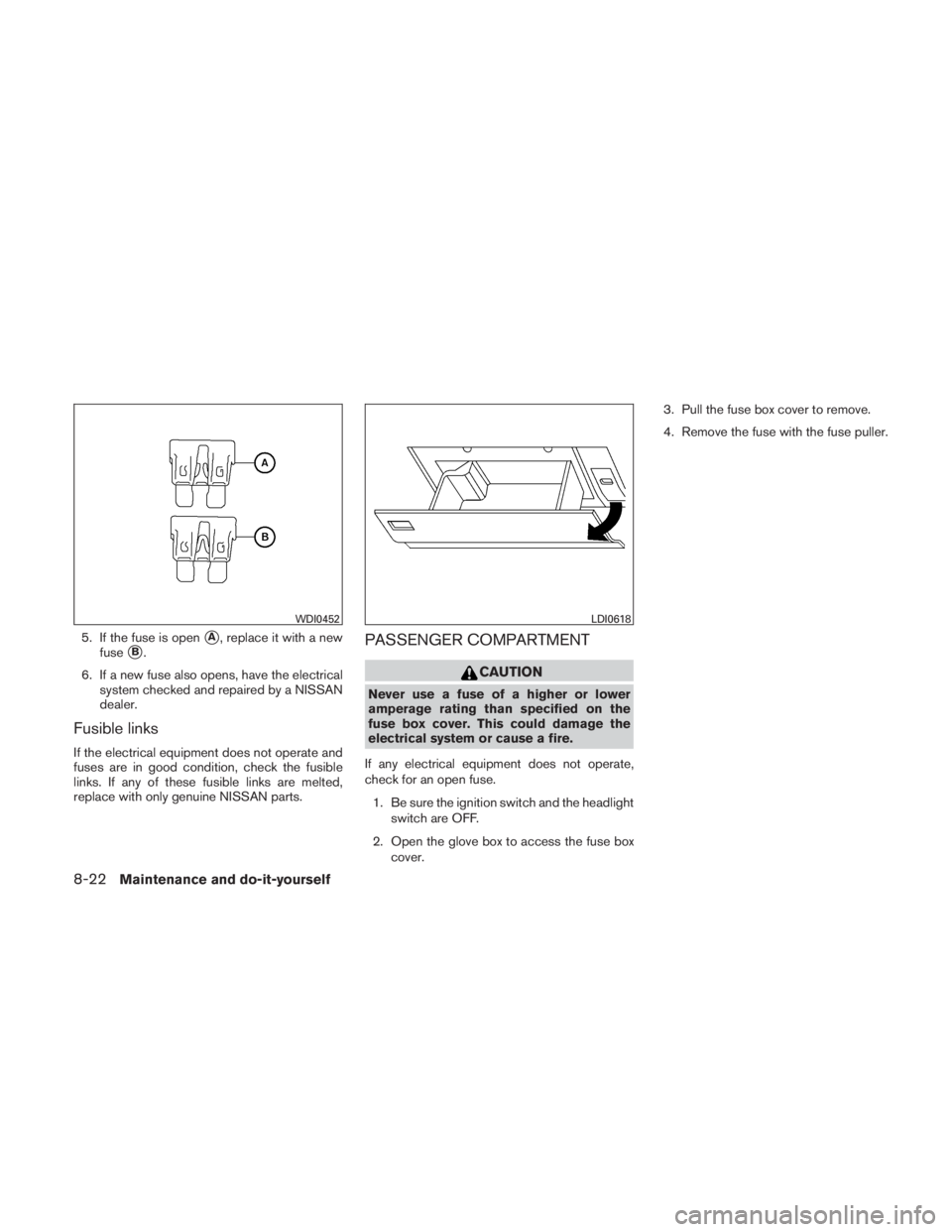 NISSAN TITAN 2010  Owners Manual 5. If the fuse is openA, replace it with a new
fuse
B.
6. If a new fuse also opens, have the electrical system checked and repaired by a NISSAN
dealer.
Fusible links
If the electrical equipment does