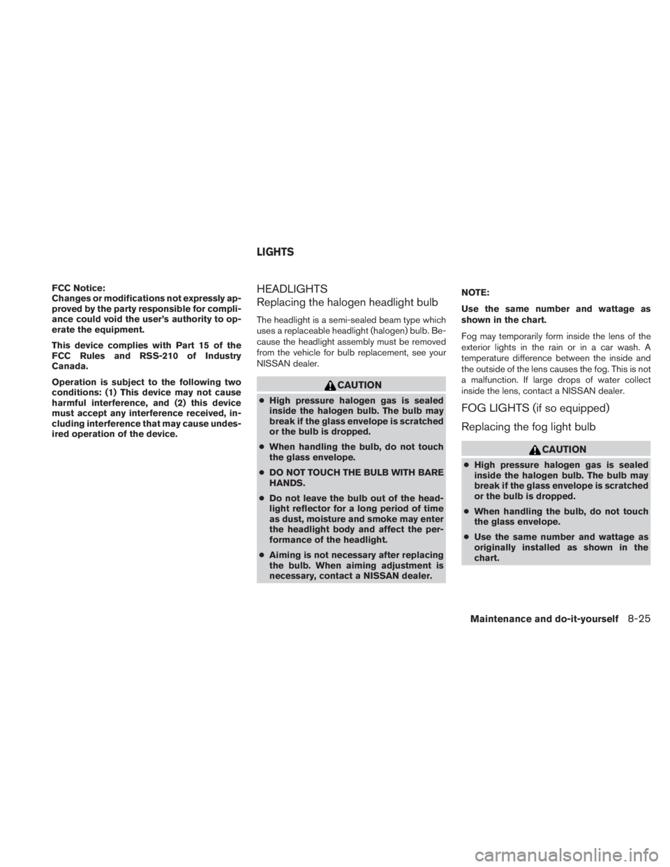 NISSAN TITAN 2010  Owners Manual FCC Notice:
Changes or modifications not expressly ap-
proved by the party responsible for compli-
ance could void the user’s authority to op-
erate the equipment.
This device complies with Part 15 