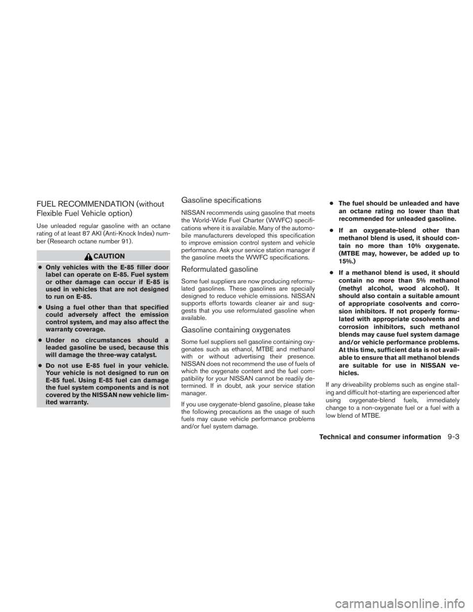 NISSAN TITAN 2010  Owners Manual FUEL RECOMMENDATION (without
Flexible Fuel Vehicle option)
Use unleaded regular gasoline with an octane
rating of at least 87 AKI (Anti-Knock Index) num-
ber (Research octane number 91) . 