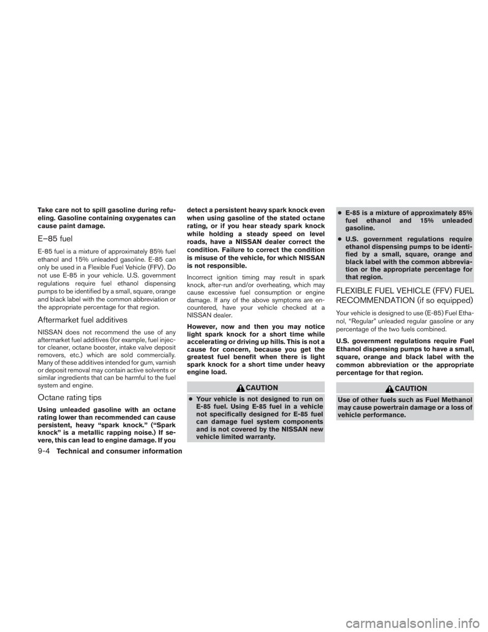NISSAN TITAN 2010  Owners Manual Take care not to spill gasoline during refu-
eling. Gasoline containing oxygenates can
cause paint damage.
E–85 fuel
E-85 fuel is a mixture of approximately 85% fuel
ethanol and 15% unleaded gasolin