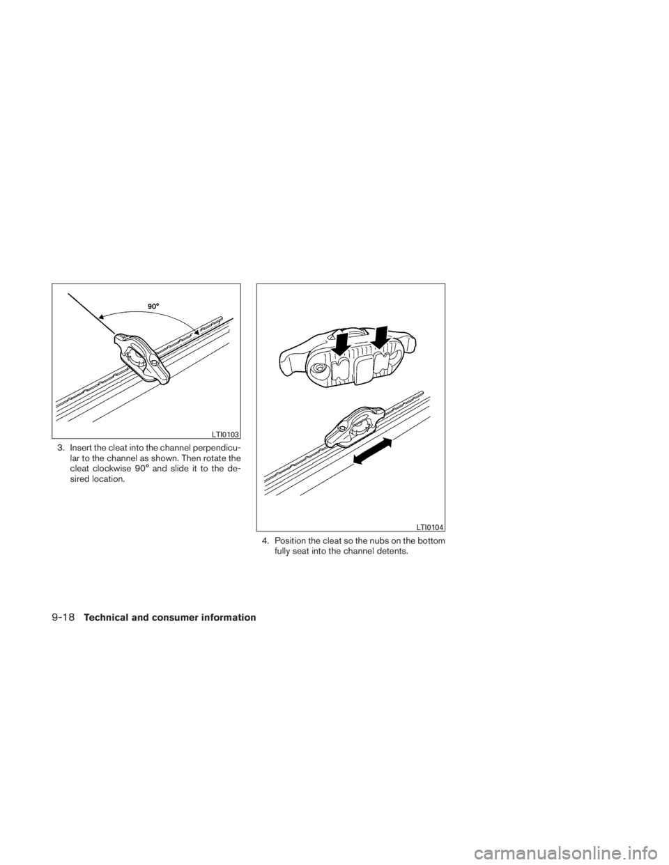 NISSAN TITAN 2010  Owners Manual 3. Insert the cleat into the channel perpendicu-lar to the channel as shown. Then rotate the
cleat clockwise 90° and slide it to the de-
sired location.
4. Position the cleat so the nubs on the botto
