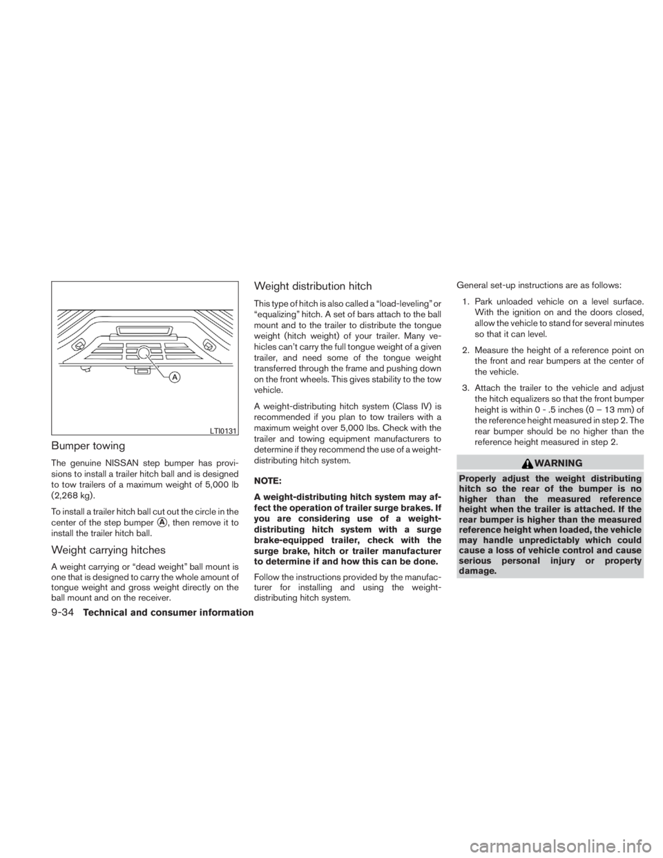 NISSAN TITAN 2010  Owners Manual Bumper towing
The genuine NISSAN step bumper has provi-
sions to install a trailer hitch ball and is designed
to tow trailers of a maximum weight of 5,000 lb
(2,268 kg) .
To install a trailer hitch ba