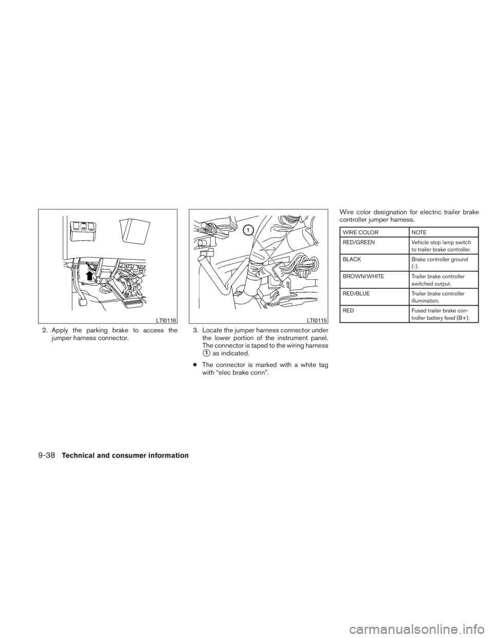 NISSAN TITAN 2010  Owners Manual 2. Apply the parking brake to access thejumper harness connector. 3. Locate the jumper harness connector under
the lower portion of the instrument panel.
The connector is taped to the wiring harness
