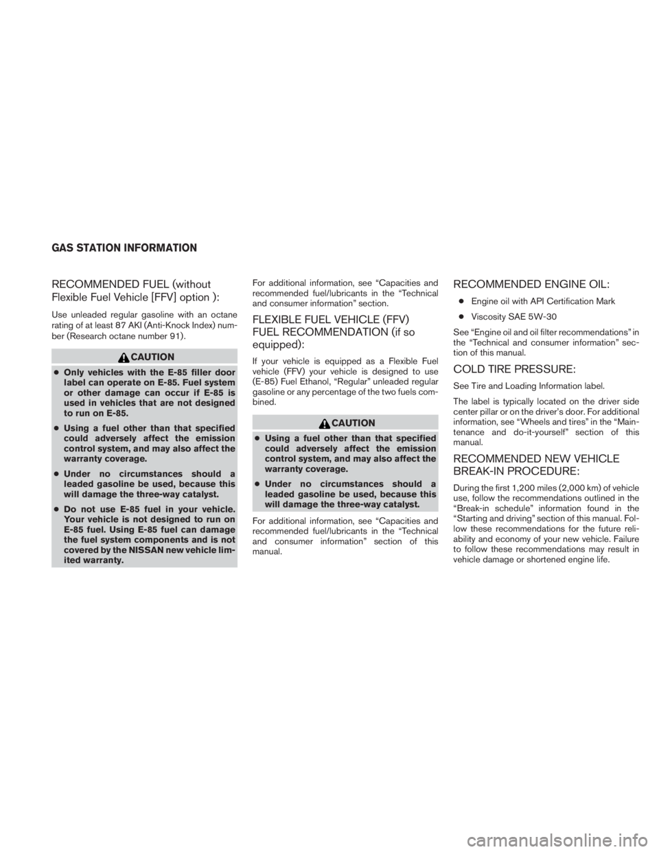 NISSAN TITAN 2010  Owners Manual RECOMMENDED FUEL (without
Flexible Fuel Vehicle [FFV] option ):
Use unleaded regular gasoline with an octane
rating of at least 87 AKI (Anti-Knock Index) num-
ber (Research octane number 91) . 