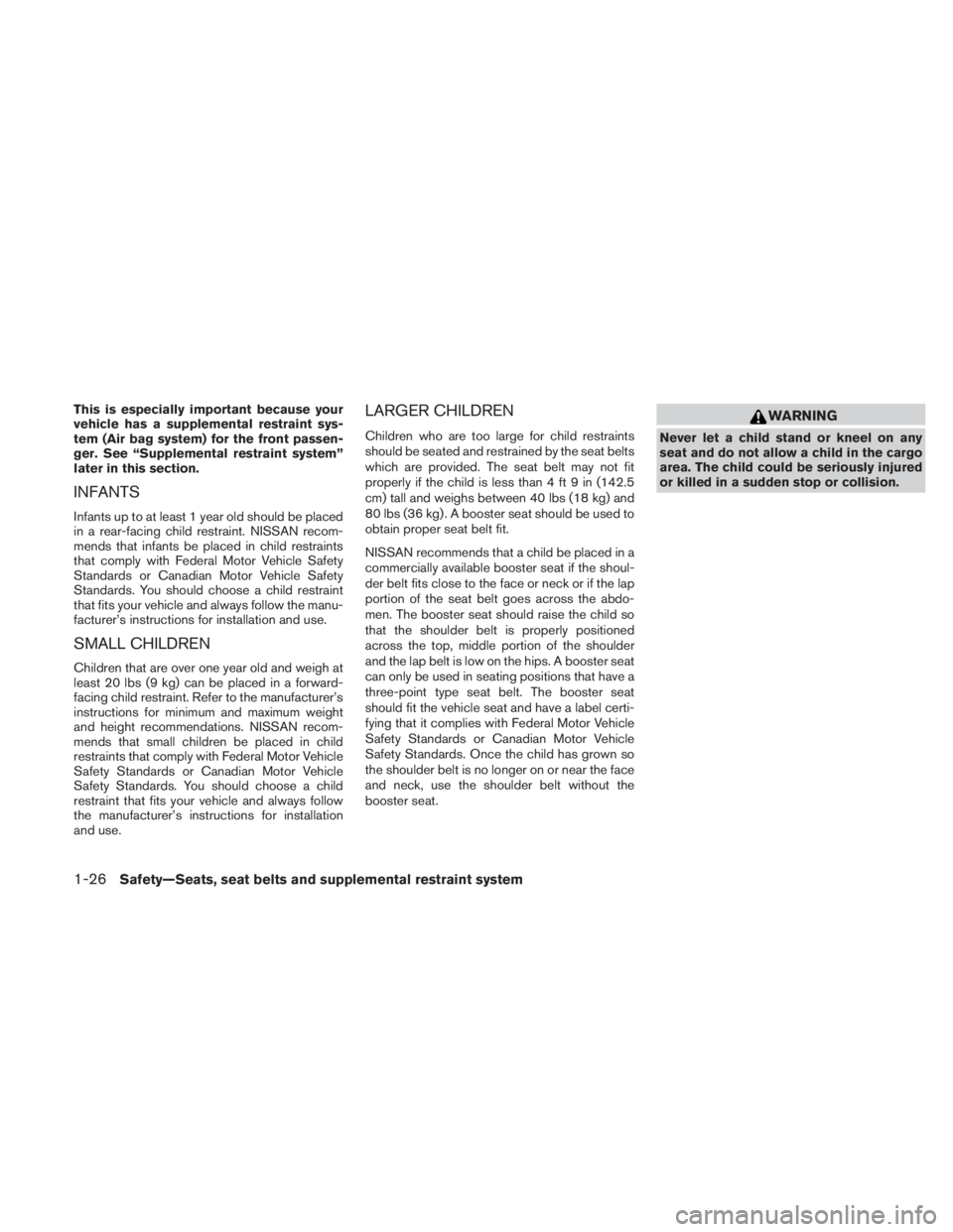NISSAN TITAN 2010 Service Manual This is especially important because your
vehicle has a supplemental restraint sys-
tem (Air bag system) for the front passen-
ger. See “Supplemental restraint system”
later in this section.
INFAN