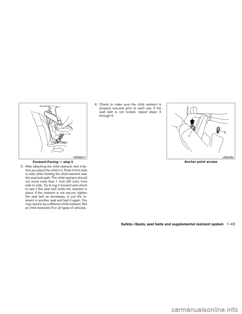 NISSAN TITAN 2010 Workshop Manual 5. After attaching the child restraint, test it be-fore you place the child in it. Push it from side
to side while holding the child restraint near
the seat belt path. The child restraint should
not m