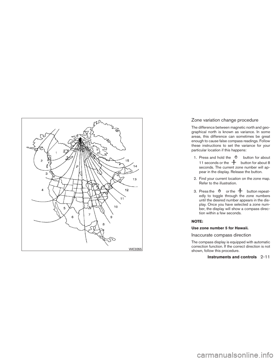 NISSAN TITAN 2010  Owners Manual Zone variation change procedure
The difference between magnetic north and geo-
graphical north is known as variance. In some
areas, this difference can sometimes be great
enough to cause false compass