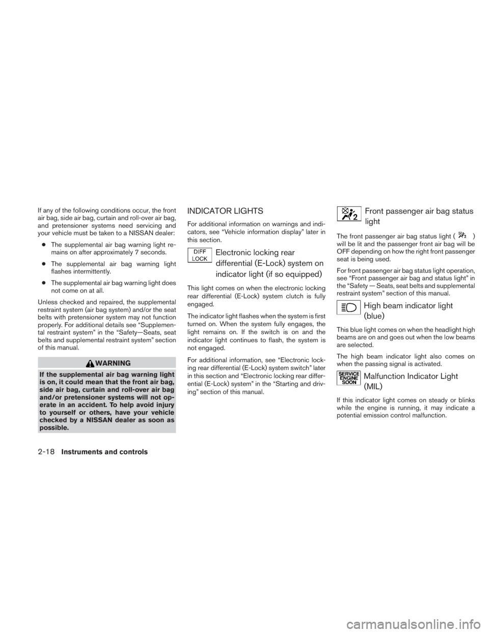 NISSAN TITAN 2010  Owners Manual If any of the following conditions occur, the front
air bag, side air bag, curtain and roll-over air bag,
and pretensioner systems need servicing and
your vehicle must be taken to a NISSAN dealer:● 