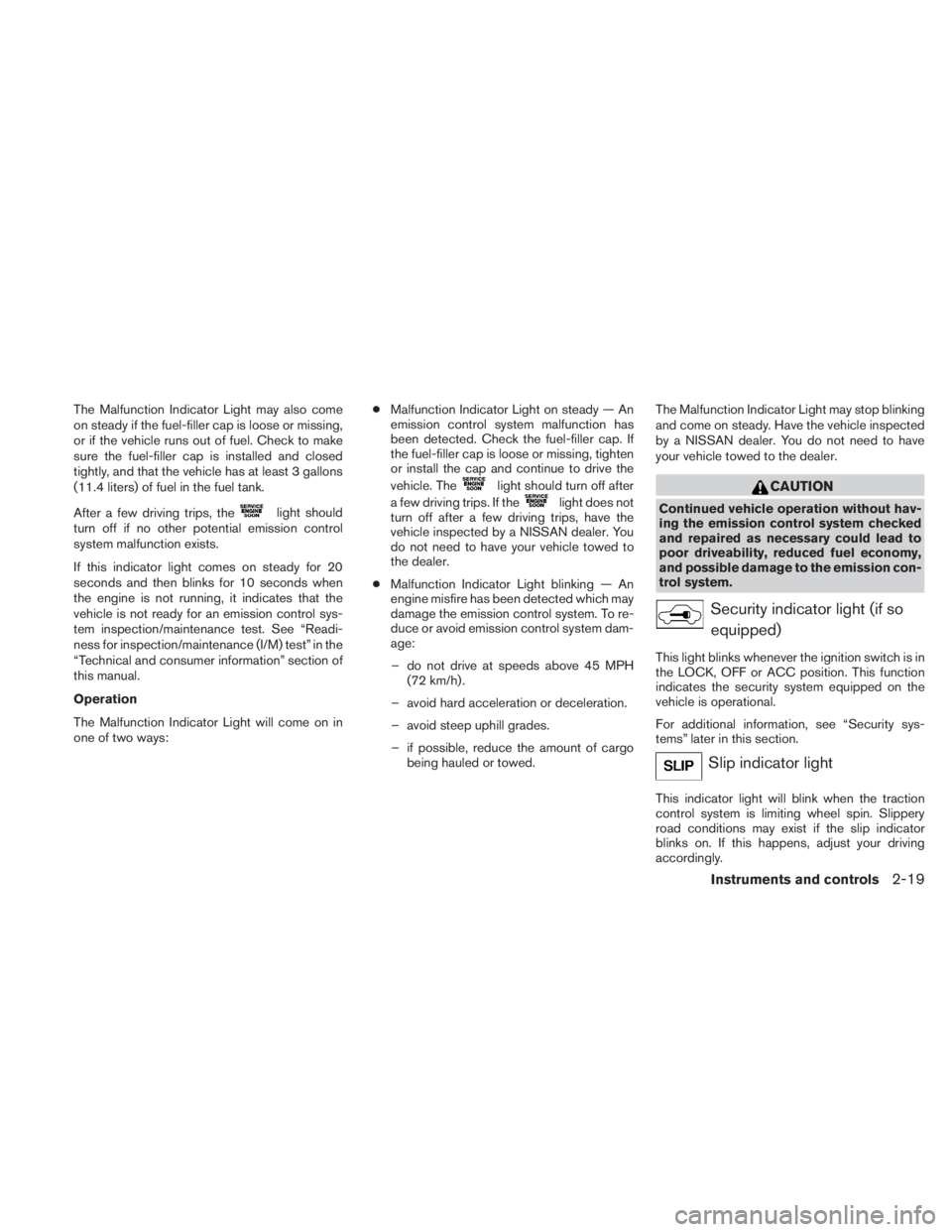 NISSAN TITAN 2010  Owners Manual The Malfunction Indicator Light may also come
on steady if the fuel-filler cap is loose or missing,
or if the vehicle runs out of fuel. Check to make
sure the fuel-filler cap is installed and closed
t