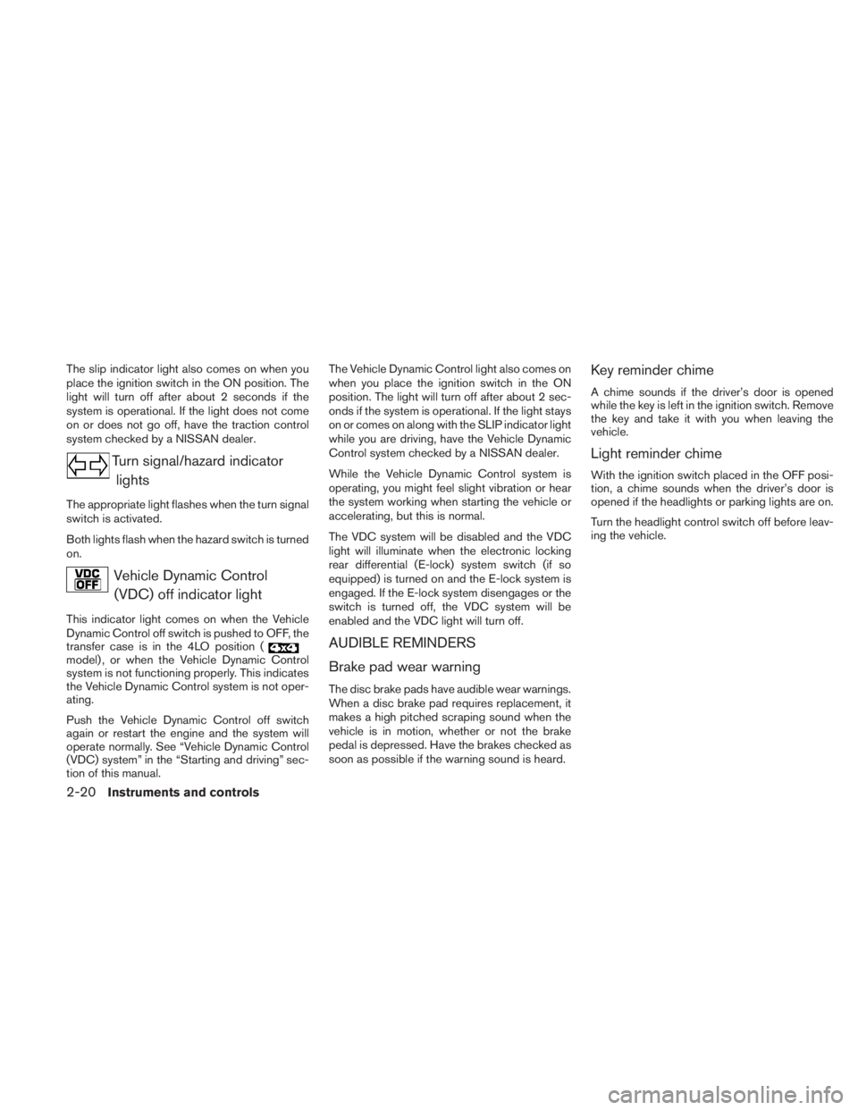 NISSAN TITAN 2010  Owners Manual The slip indicator light also comes on when you
place the ignition switch in the ON position. The
light will turn off after about 2 seconds if the
system is operational. If the light does not come
on 