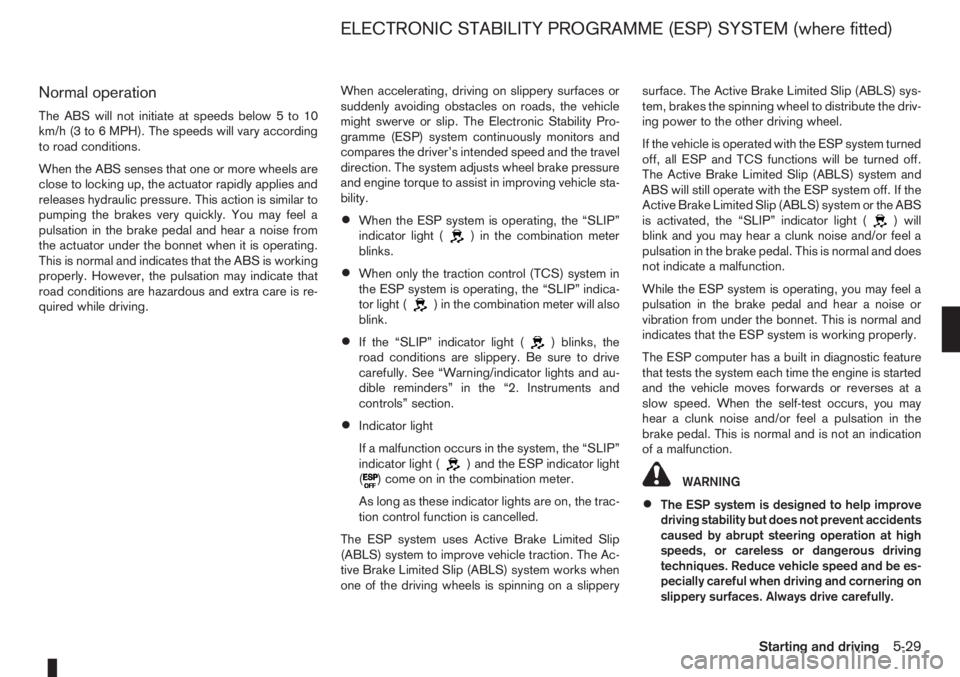 NISSAN NOTE 2012  Owners Manual Normal operation
The ABS will not initiate at speeds below 5 to 10
km/h (3 to 6 MPH). The speeds will vary according
to road conditions.
When the ABS senses that one or more wheels are
close to lockin