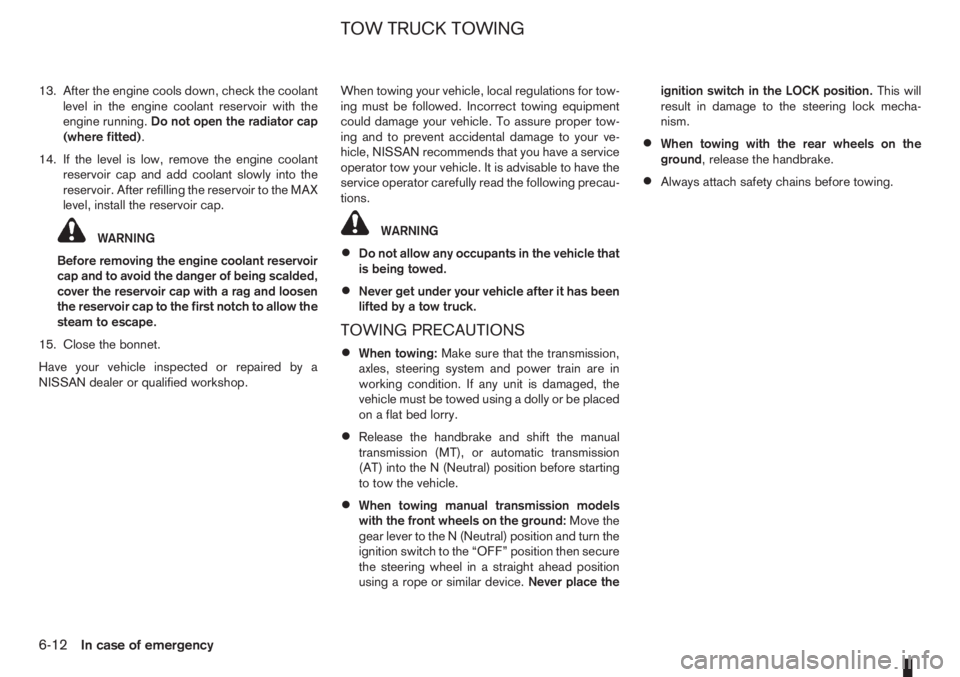 NISSAN NOTE 2012  Owners Manual 13. After the engine cools down, check the coolant
level in the engine coolant reservoir with the
engine running.Do not open the radiator cap
(where fitted).
14. If the level is low, remove the engine