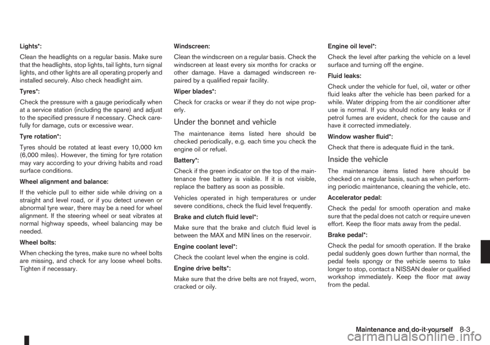 NISSAN NOTE 2012  Owners Manual Lights*:
Clean the headlights on a regular basis. Make sure
that the headlights, stop lights, tail lights, turn signal
lights, and other lights are all operating properly and
installed securely. Also 