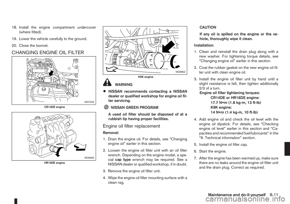 NISSAN NOTE 2012  Owners Manual 18. Install the engine compartment undercover
(where fitted).
19. Lower the vehicle carefully to the ground.
20. Close the bonnet.
CHANGING ENGINE OIL FILTER
WARNING
•NISSAN recommends contacting a 