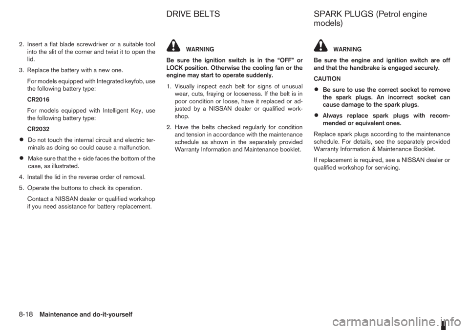 NISSAN NOTE 2012  Owners Manual 2. Insert a flat blade screwdriver or a suitable tool
into the slit of the corner and twist it to open the
lid.
3. Replace the battery with a new one.
For models equipped with Integrated keyfob, use
t