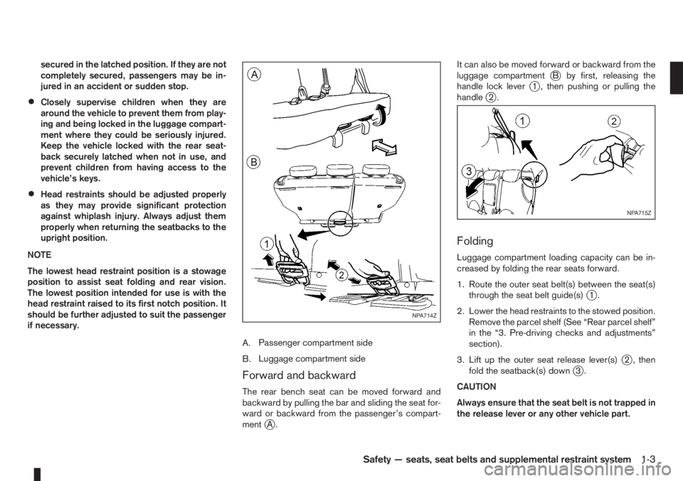 NISSAN NOTE 2012 Owners Manual secured in the latched position. If they are not
completely secured, passengers may be in-
jured in an accident or sudden stop.
•Closely supervise children when they are
around the vehicle to preven