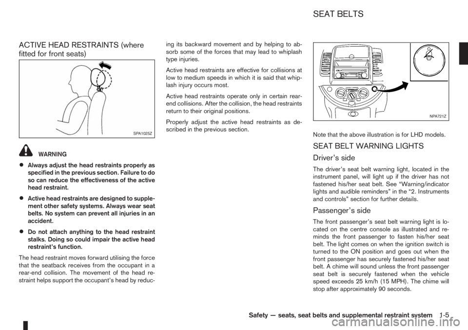 NISSAN NOTE 2012  Owners Manual ACTIVE HEAD RESTRAINTS (where
fitted for front seats)
WARNING
•Always adjust the head restraints properly as
specified in the previous section. Failure to do
so can reduce the effectiveness of the a