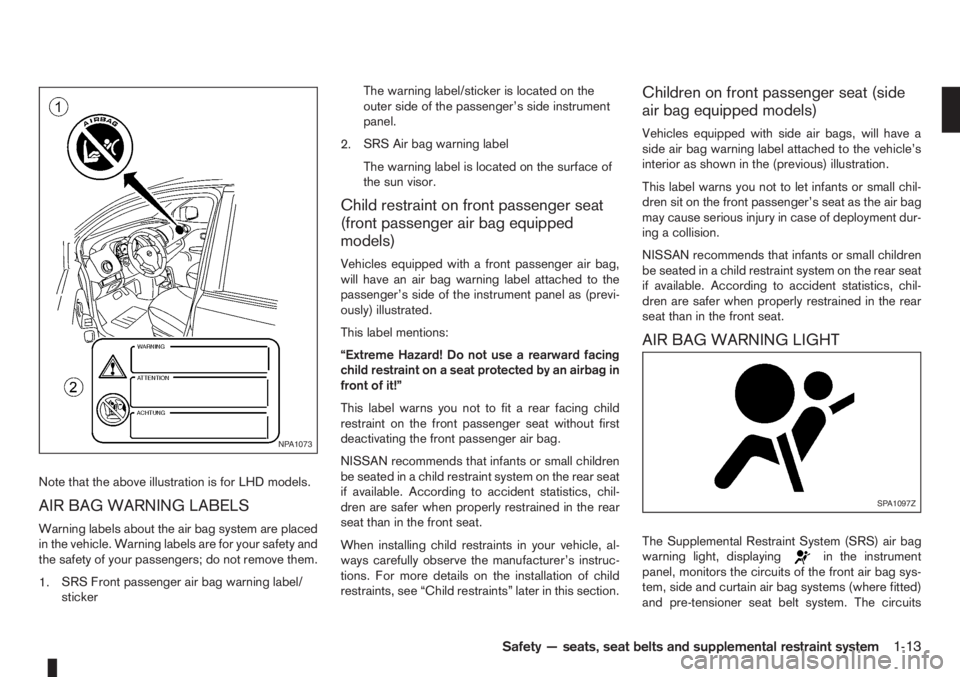 NISSAN NOTE 2012 Owners Guide Note that the above illustration is for LHD models.
AIR BAG WARNING LABELS
Warning labels about the air bag system are placed
in the vehicle. Warning labels are for your safety and
the safety of your 