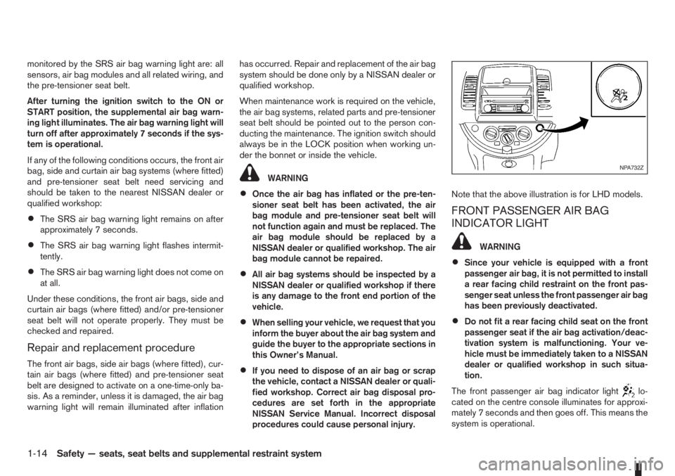 NISSAN NOTE 2012  Owners Manual monitored by the SRS air bag warning light are: all
sensors, air bag modules and all related wiring, and
the pre-tensioner seat belt.
After turning the ignition switch to the ON or
START position, the