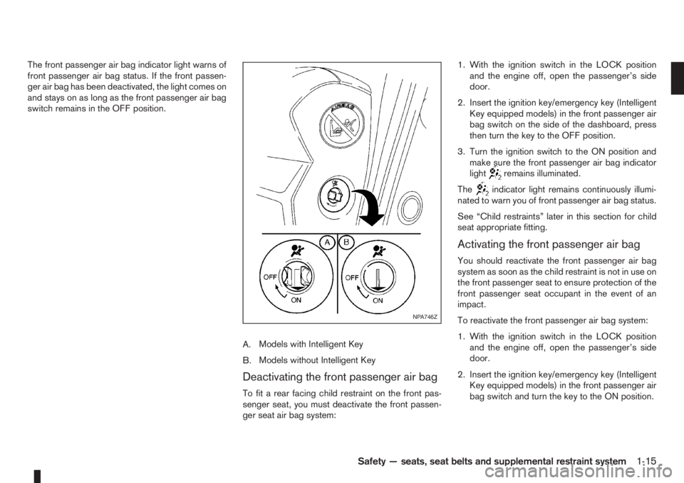 NISSAN NOTE 2012  Owners Manual The front passenger air bag indicator light warns of
front passenger air bag status. If the front passen-
ger air bag has been deactivated, the light comes on
and stays on as long as the front passeng