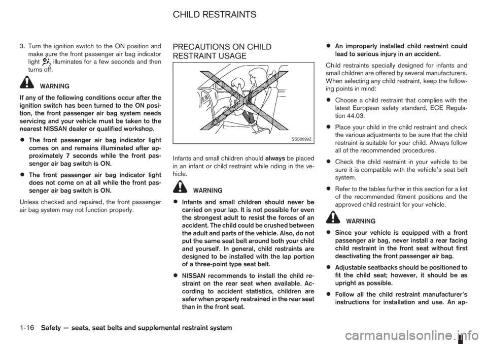 NISSAN NOTE 2012 Owners Guide 3. Turn the ignition switch to the ON position and
make sure the front passenger air bag indicator
light
illuminates for a few seconds and then
turns off.
WARNING
If any of the following conditions oc