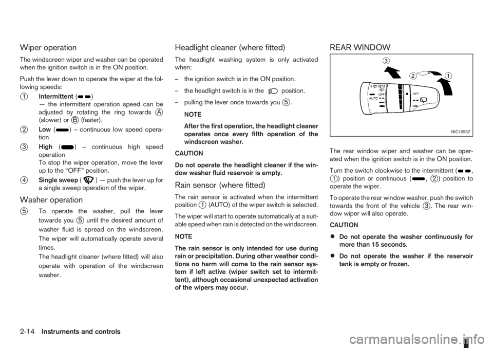 NISSAN NOTE 2012  Owners Manual Wiper operation
The windscreen wiper and washer can be operated
when the ignition switch is in the ON position.
Push the lever down to operate the wiper at the fol-
lowing speeds:
j1Intermittent()
—