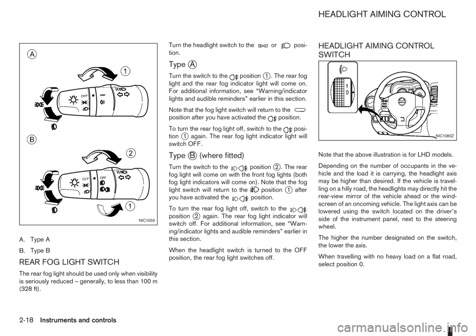 NISSAN NOTE 2012 Workshop Manual A.Type A
B.Type B
REAR FOG LIGHT SWITCH
The rear fog light should be used only when visibility
is seriously reduced – generally, to less than 100 m
(328 ft).Turn the headlight switch to the
orposi-
