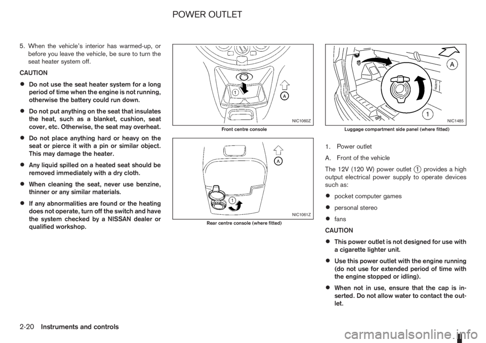 NISSAN NOTE 2012  Owners Manual 5. When the vehicle’s interior has warmed-up, or
before you leave the vehicle, be sure to turn the
seat heater system off.
CAUTION
•Do not use the seat heater system for a long
period of time when