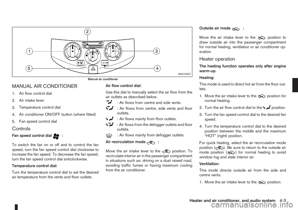 NISSAN NOTE 2012  Owners Manual MANUAL AIR CONDITIONER
1.Air flow control dial
2.Air intake lever
3.Temperature control dial
4.Air conditioner ON/OFF button (where fitted)
5.Fan speed control dial
Controls
Fan speed control dialm:
T