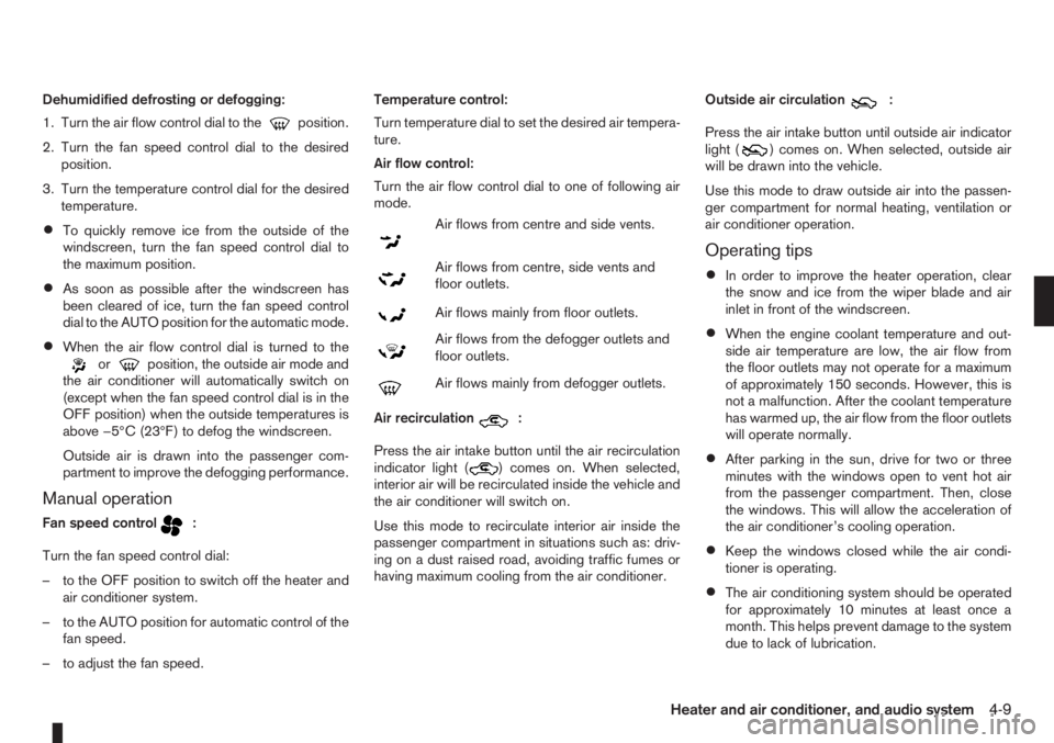 NISSAN NOTE 2012  Owners Manual Dehumidified defrosting or defogging:
1. Turn the air flow control dial to the
position.
2. Turn the fan speed control dial to the desired
position.
3. Turn the temperature control dial for the desire