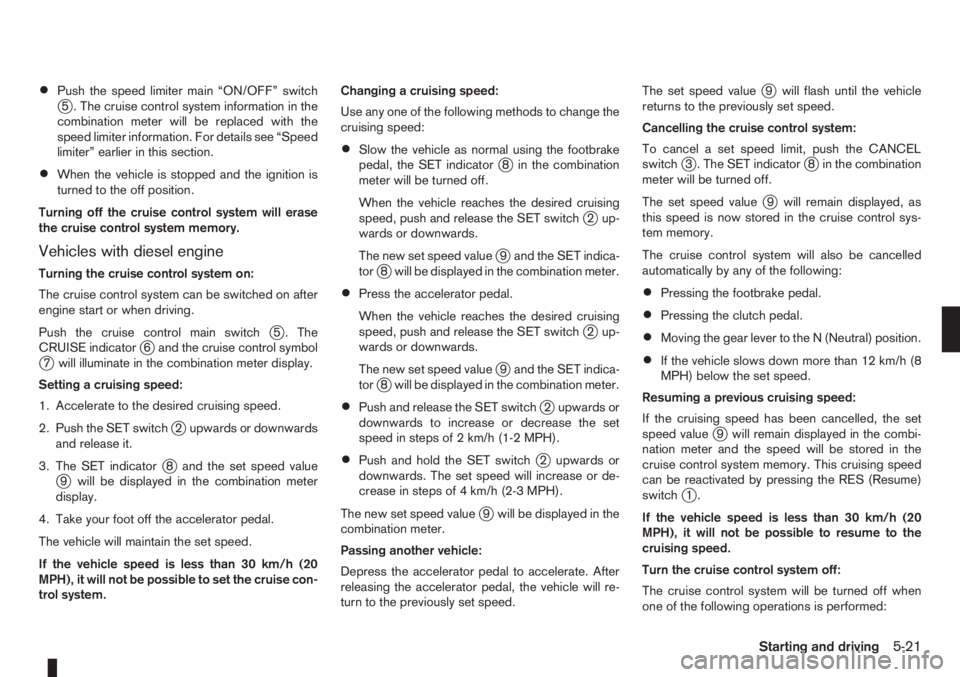 NISSAN NOTE 2011 Owners Manual •Push the speed limiter main “ON/OFF” switchj5 . The cruise control system information in the
combination meter will be replaced with the
speed limiter information. For details see “Speed
limi NISSAN NOTE 2011 Owners Manual •Push the speed limiter main “ON/OFF” switchj5 . The cruise control system information in the
combination meter will be replaced with the
speed limiter information. For details see “Speed
limi