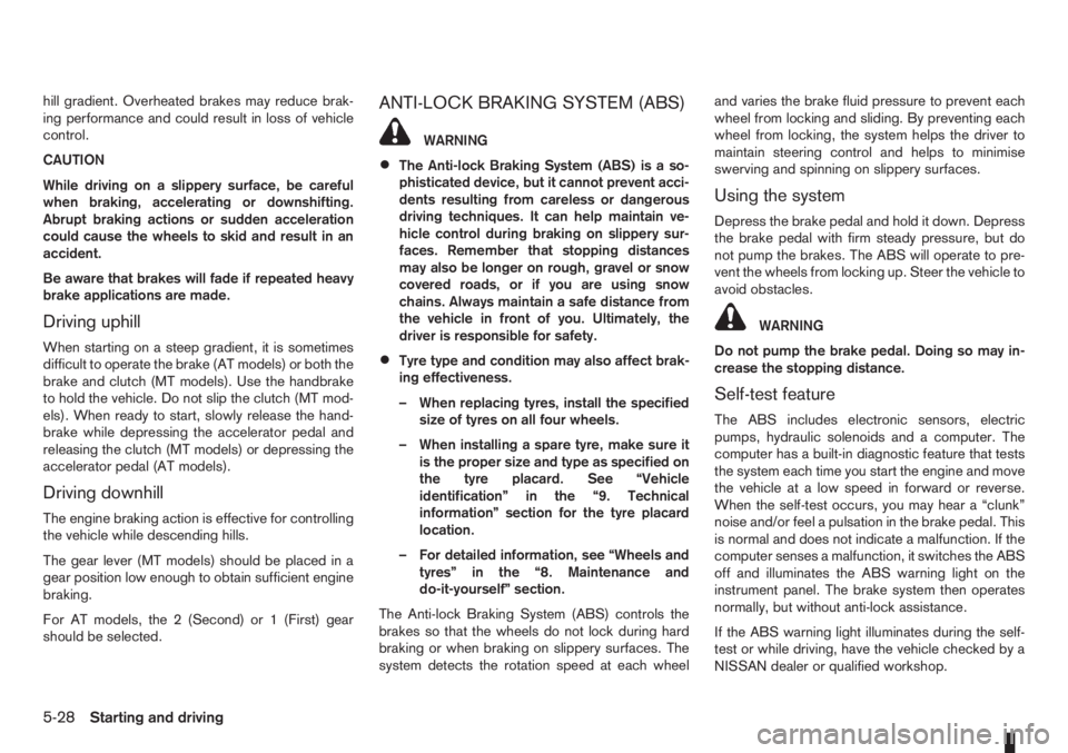 NISSAN NOTE 2011  Owners Manual hill gradient. Overheated brakes may reduce brak-
ing performance and could result in loss of vehicle
control.
CAUTION
While driving on a slippery surface, be careful
when braking, accelerating or dow