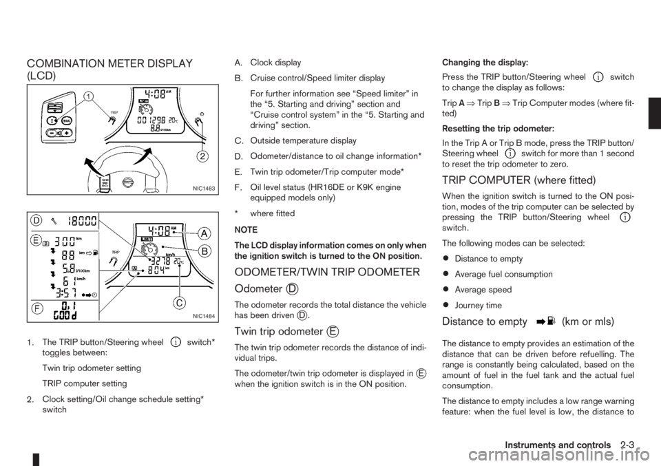 NISSAN NOTE 2011 Service Manual COMBINATION METER DISPLAY
(LCD)
1.The TRIP button/Steering wheelswitch*
toggles between:
Twin trip odometer setting
TRIP computer setting
2.Clock setting/Oil change schedule setting*
switchA.Clock dis