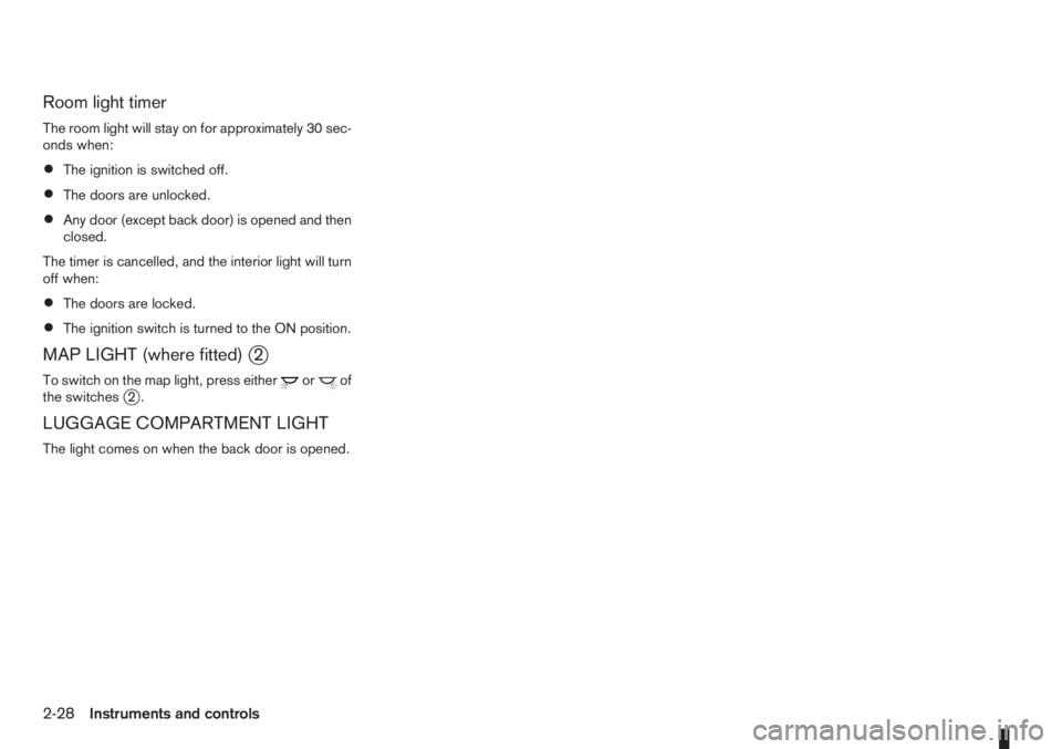 NISSAN NOTE 2011  Owners Manual Room light timer
The room light will stay on for approximately 30 sec-
onds when:
•The ignition is switched off.
•The doors are unlocked.
•Any door (except back door) is opened and then
closed.
