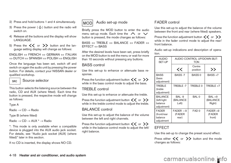 NISSAN NOTE 2010  Owners Manual 2) Press and hold buttons 1 and 4 simultaneously.
3) Press the power (
) button and the radio will
switch on.
4) Release all the buttons and the display will show
LANGUAGE.
5) Press the
orbutton and t