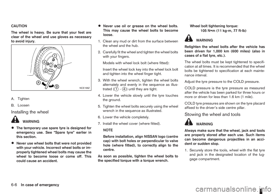 NISSAN NOTE 2010 Owners Manual CAUTION
The wheel is heavy. Be sure that your feet are
clear of the wheel and use gloves as necessary
to avoid injury.
A.Tighten
B.Loosen
Installing the wheel
WARNING
•The temporary use spare tyre i NISSAN NOTE 2010 Owners Manual CAUTION
The wheel is heavy. Be sure that your feet are
clear of the wheel and use gloves as necessary
to avoid injury.
A.Tighten
B.Loosen
Installing the wheel
WARNING
•The temporary use spare tyre i