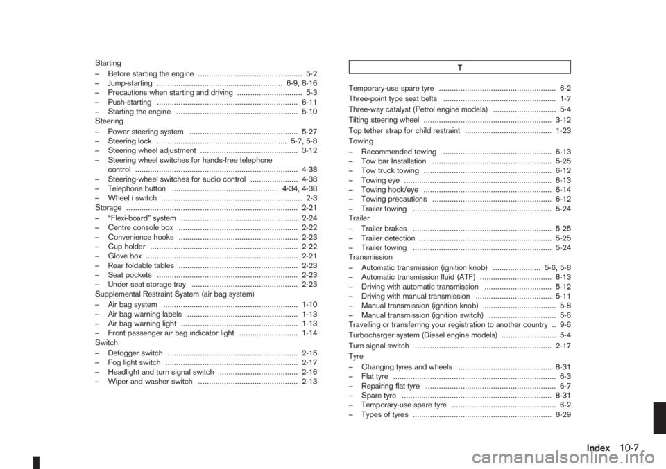 NISSAN NOTE 2010  Owners Manual Starting
– Before starting the engine ................................................ 5-2
– Jump-starting .......................................................... 6-9, 8-16
– Precautions when