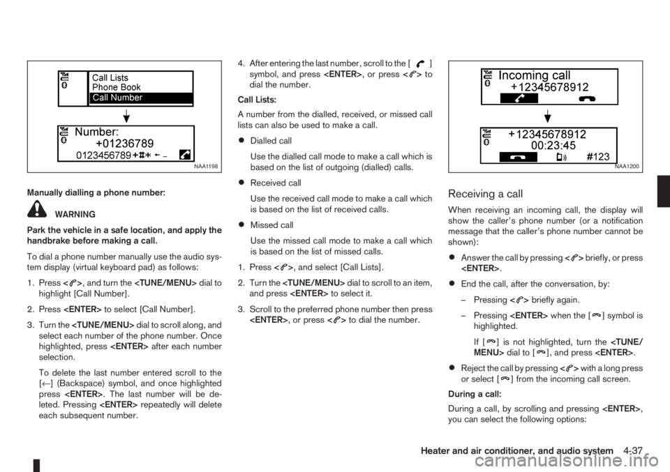 NISSAN NOTE 2008  Owners Manual Manually dialling a phone number:
WARNING
Park the vehicle in a safe location, and apply the
handbrake before making a call.
To dial a phone number manually use the audio sys-
tem display (virtual key