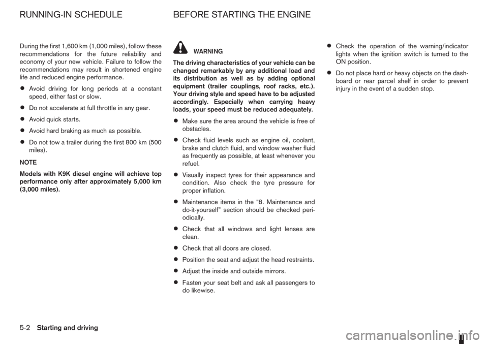 NISSAN NOTE 2008  Owners Manual During the first 1,600 km (1,000 miles), follow these
recommendations for the future reliability and
economy of your new vehicle. Failure to follow the
recommendations may result in shortened engine
l