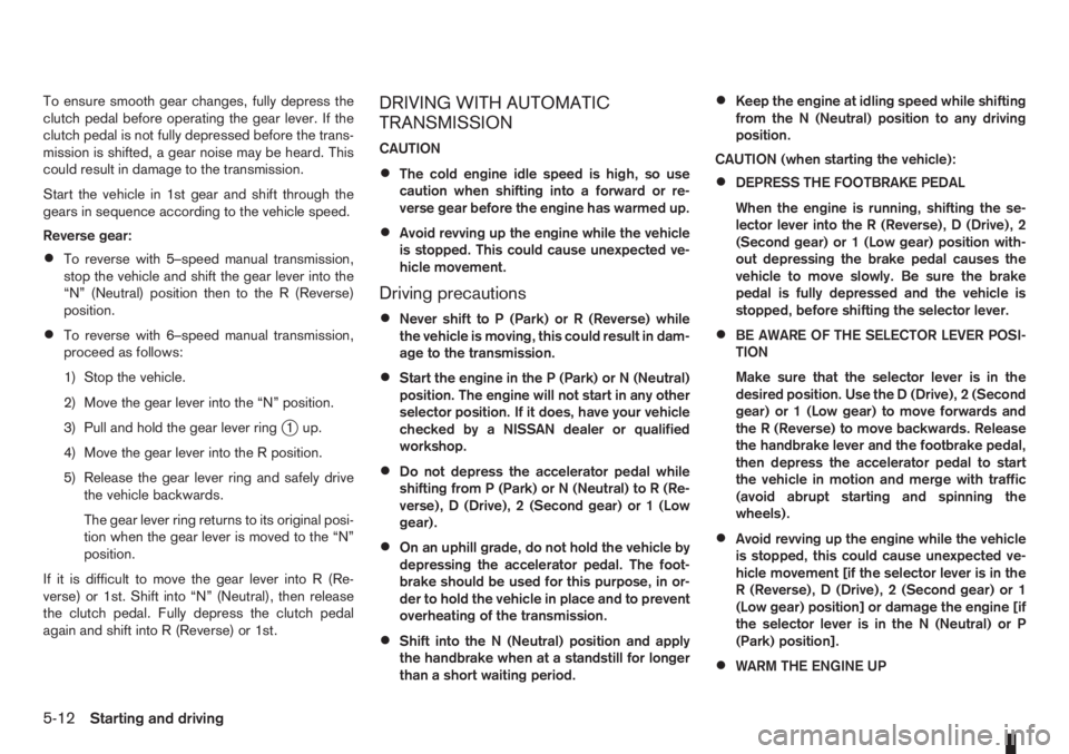 NISSAN NOTE 2008  Owners Manual To ensure smooth gear changes, fully depress the
clutch pedal before operating the gear lever. If the
clutch pedal is not fully depressed before the trans-
mission is shifted, a gear noise may be hear