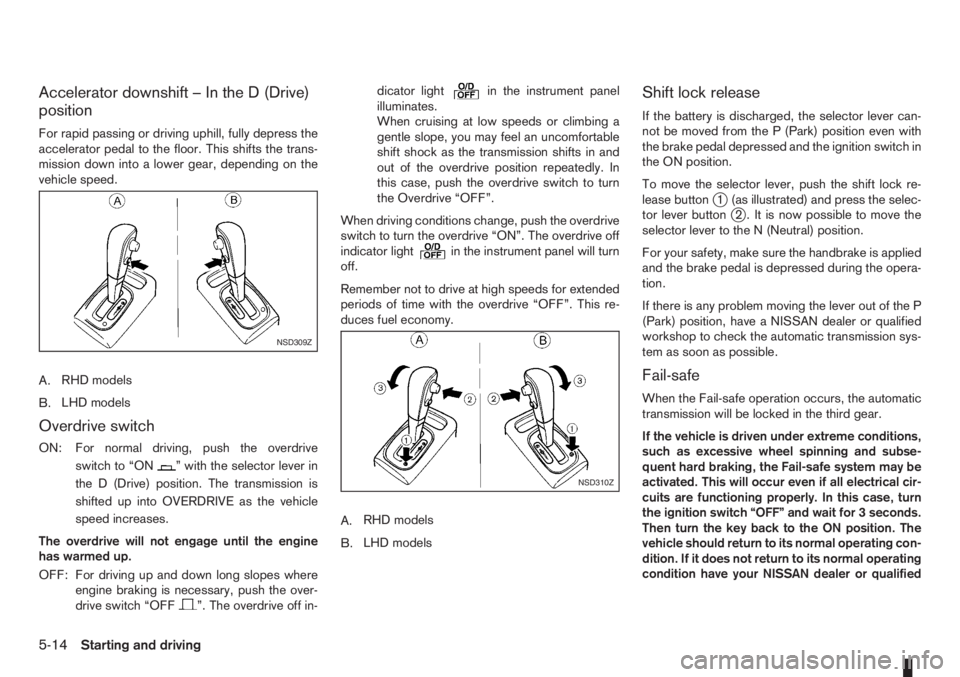 NISSAN NOTE 2008  Owners Manual Accelerator downshift – In the D (Drive)
position
For rapid passing or driving uphill, fully depress the
accelerator pedal to the floor. This shifts the trans-
mission down into a lower gear, depend