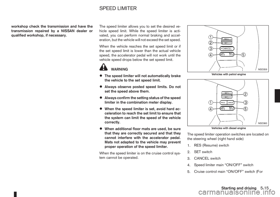 NISSAN NOTE 2008  Owners Manual workshop check the transmission and have the
transmission repaired by a NISSAN dealer or
qualified workshop, if necessary.The speed limiter allows you to set the desired ve-
hicle speed limit. While t