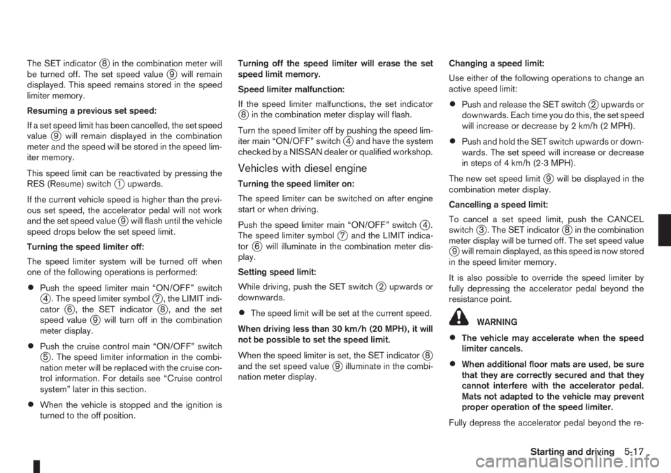 NISSAN NOTE 2008  Owners Manual The SET indicatorj8 in the combination meter will
be turned off. The set speed valuej9 will remain
displayed. This speed remains stored in the speed
limiter memory.
Resuming a previous set speed:
If a