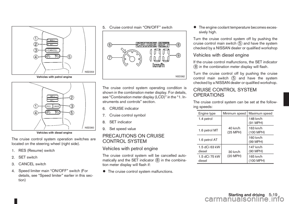 NISSAN NOTE 2008 Owners Manual The cruise control system operation switches are
located on the steering wheel (right side).
1.RES (Resume) switch
2.SET switch
3.CANCEL switch
4.Speed limiter main “ON/OFF” switch (For
details, s NISSAN NOTE 2008 Owners Manual The cruise control system operation switches are
located on the steering wheel (right side).
1.RES (Resume) switch
2.SET switch
3.CANCEL switch
4.Speed limiter main “ON/OFF” switch (For
details, s