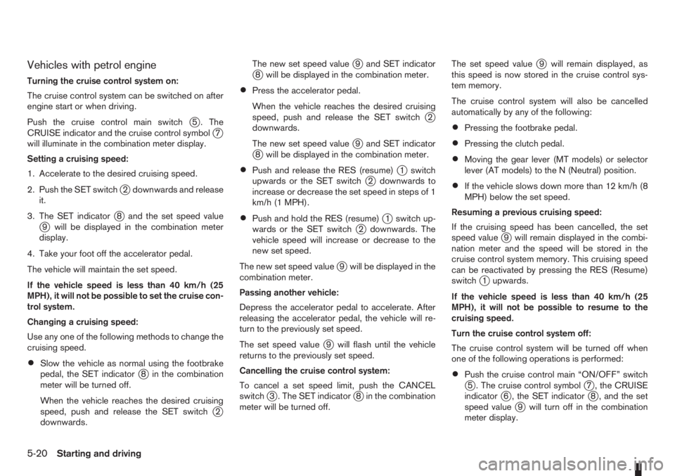 NISSAN NOTE 2008  Owners Manual Vehicles with petrol engine
Turning the cruise control system on:
The cruise control system can be switched on after
engine start or when driving.
Push the cruise control main switch
j5 . The
CRUISE i