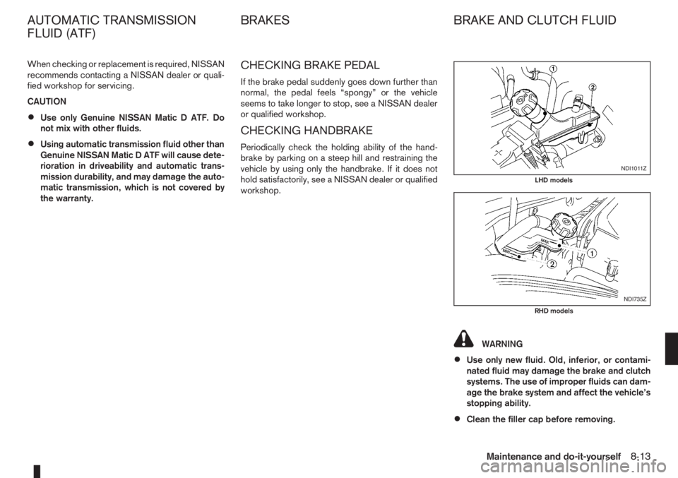 NISSAN NOTE 2008 Owners Manual When checking or replacement is required, NISSAN
recommends contacting a NISSAN dealer or quali-
fied workshop for servicing.
CAUTION
•Use only Genuine NISSAN Matic D ATF. Do
not mix with other flui NISSAN NOTE 2008 Owners Manual When checking or replacement is required, NISSAN
recommends contacting a NISSAN dealer or quali-
fied workshop for servicing.
CAUTION
•Use only Genuine NISSAN Matic D ATF. Do
not mix with other flui