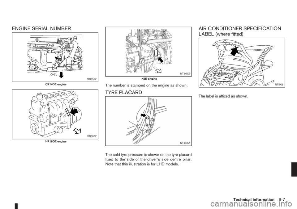 NISSAN NOTE 2008  Owners Manual ENGINE SERIAL NUMBER
The number is stamped on the engine as shown.
TYRE PLACARD
The cold tyre pressure is shown on the tyre placard
fixed to the side of the driver’s side centre pillar.
Note that th