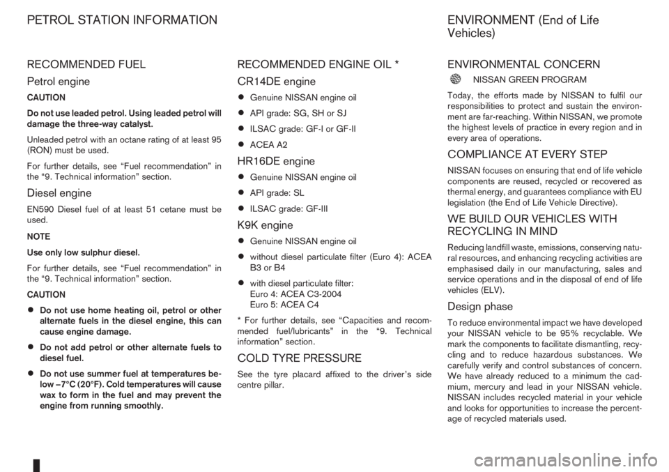 NISSAN NOTE 2008 Owners Manual RECOMMENDED FUEL
Petrol engine
CAUTION
Do not use leaded petrol. Using leaded petrol will
damage the three-way catalyst.
Unleaded petrol with an octane rating of at least 95
(RON) must be used.
For fu NISSAN NOTE 2008 Owners Manual RECOMMENDED FUEL
Petrol engine
CAUTION
Do not use leaded petrol. Using leaded petrol will
damage the three-way catalyst.
Unleaded petrol with an octane rating of at least 95
(RON) must be used.
For fu