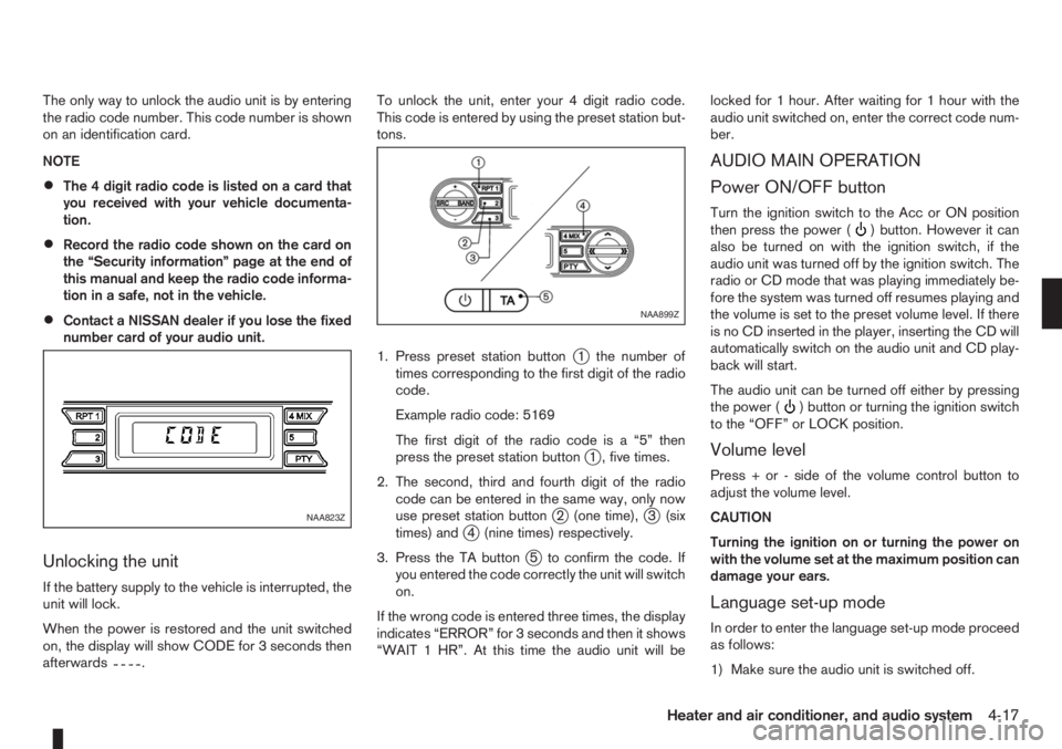 NISSAN NOTE 2007  Owners Manual The only way to unlock the audio unit is by entering
the radio code number. This code number is shown
on an identification card.
NOTE
•The 4 digit radio code is listed on a card that
you received wi